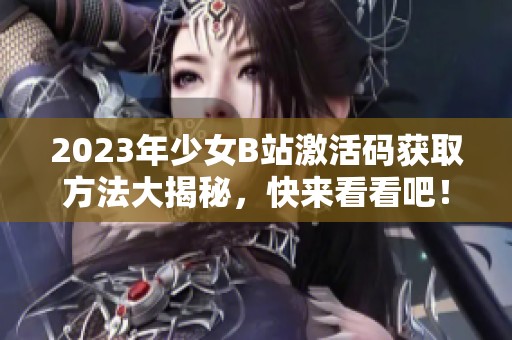 2023年少女B站激活码获取方法大揭秘，快来看看吧！