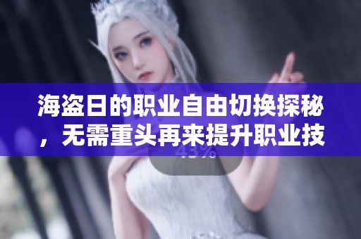 海盗日的职业自由切换探秘，无需重头再来提升职业技能的秘诀与方法