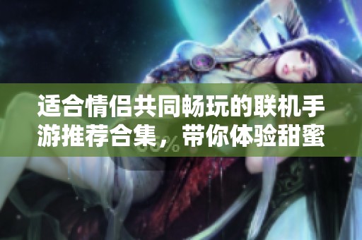 适合情侣共同畅玩的联机手游推荐合集，带你体验甜蜜互动乐趣