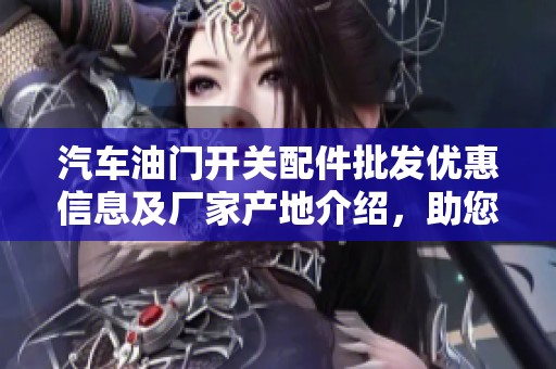 汽车油门开关配件批发优惠信息及厂家产地介绍，助您购买无忧