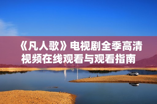 《凡人歌》电视剧全季高清视频在线观看与观看指南