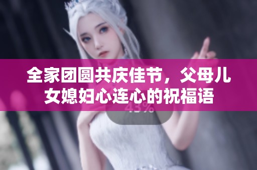全家团圆共庆佳节，父母儿女媳妇心连心的祝福语
