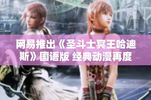 网易推出《圣斗士冥王哈迪斯》国语版 经典动漫再度回归引发粉丝热议
