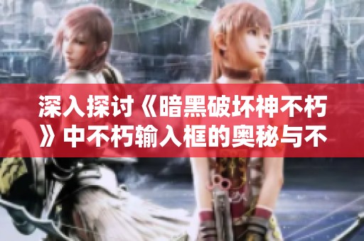 深入探讨《暗黑破坏神不朽》中不朽输入框的奥秘与不朽者的独特功能解析