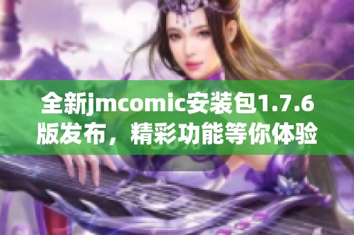 全新jmcomic安装包1.7.6版发布，精彩功能等你体验！