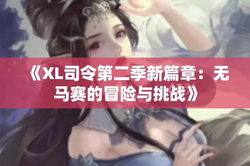 《XL司令第二季新篇章：无马赛的冒险与挑战》