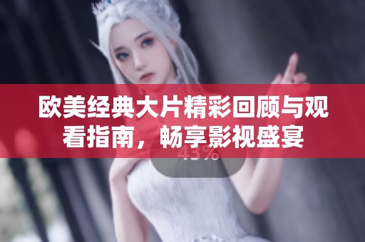 欧美经典大片精彩回顾与观看指南，畅享影视盛宴