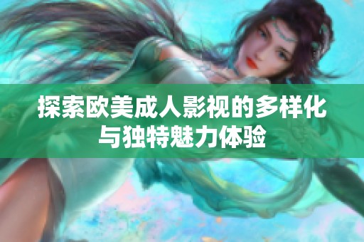 探索欧美成人影视的多样化与独特魅力体验