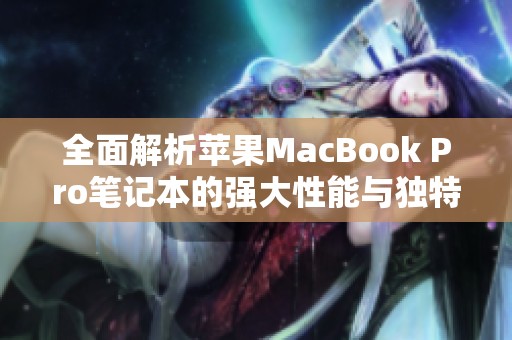 全面解析苹果MacBook Pro笔记本的强大性能与独特设计