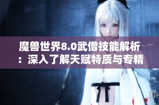 魔兽世界8.0武僧技能解析：深入了解天赋特质与专精玩法技巧
