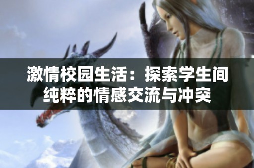 激情校园生活：探索学生间纯粹的情感交流与冲突