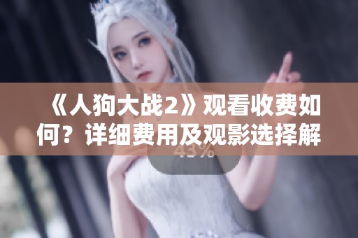 《人狗大战2》观看收费如何？详细费用及观影选择解析