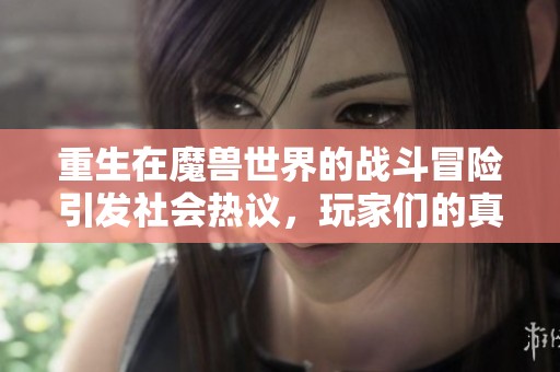 重生在魔兽世界的战斗冒险引发社会热议，玩家们的真实体验分享