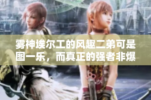 雾神埃尔工的风趣二弟可是图一乐，而真正的强者非爆炎哥和沃特碧莫属
