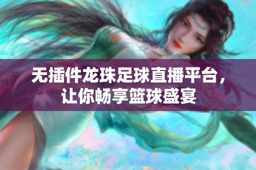 无插件龙珠足球直播平台，让你畅享篮球盛宴