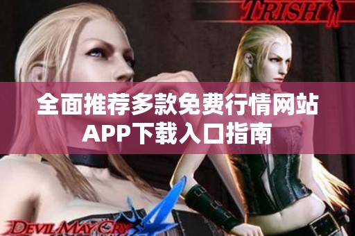 全面推荐多款免费行情网站APP下载入口指南