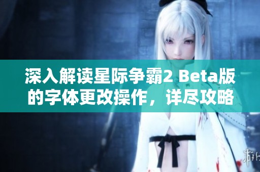深入解读星际争霸2 Beta版的字体更改操作，详尽攻略尽在星球联络站