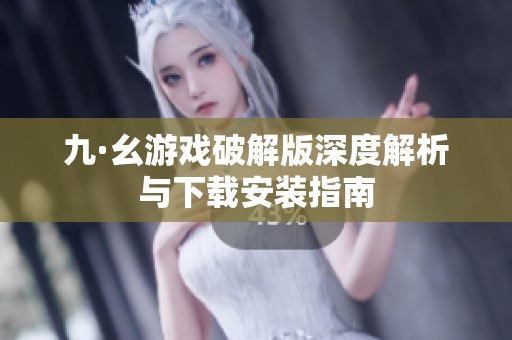 九·幺游戏破解版深度解析与下载安装指南