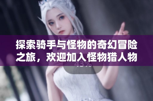 探索骑手与怪物的奇幻冒险之旅，欢迎加入怪物猎人物语的世界分享经验与故事