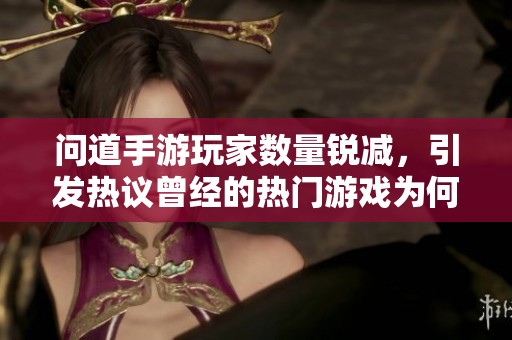 问道手游玩家数量锐减，引发热议曾经的热门游戏为何面临流失危机