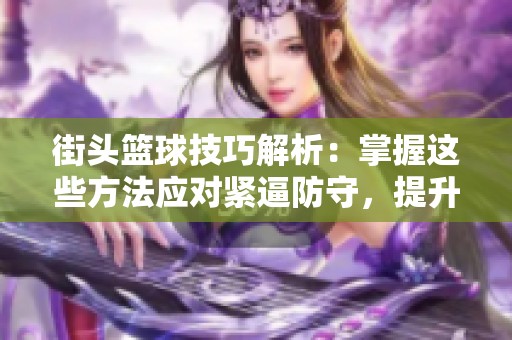 街头篮球技巧解析：掌握这些方法应对紧逼防守，提升你的比赛实力!