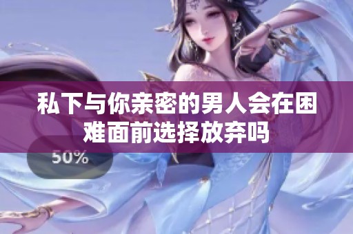 私下与你亲密的男人会在困难面前选择放弃吗