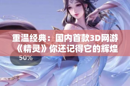 重温经典：国内首款3D网游《精灵》你还记得它的辉煌岁月吗