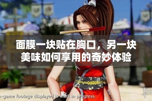 面膜一块贴在胸口，另一块美味如何享用的奇妙体验
