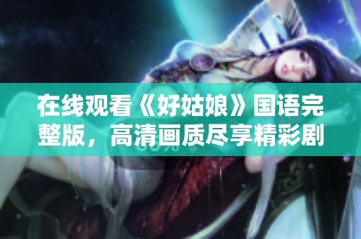 在线观看《好姑娘》国语完整版，高清画质尽享精彩剧情