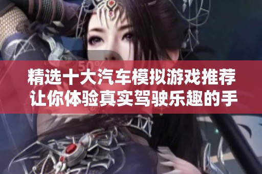精选十大汽车模拟游戏推荐 让你体验真实驾驶乐趣的手机游戏合集