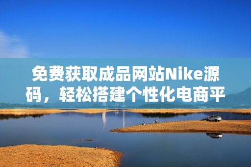 免费获取成品网站Nike源码，轻松搭建个性化电商平台