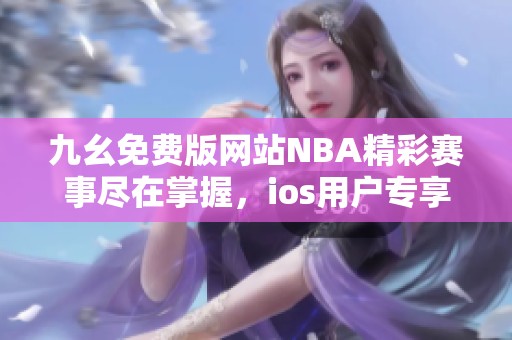 九幺免费版网站NBA精彩赛事尽在掌握，ios用户专享体验