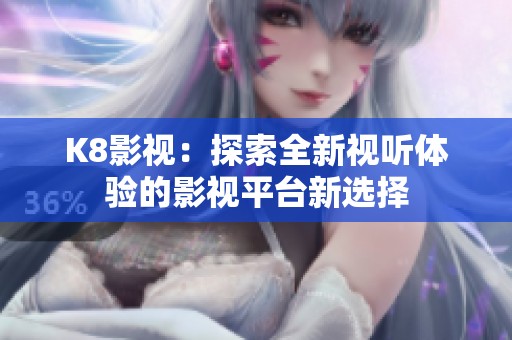 K8影视：探索全新视听体验的影视平台新选择