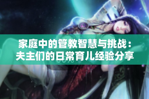 家庭中的管教智慧与挑战：夫主们的日常育儿经验分享