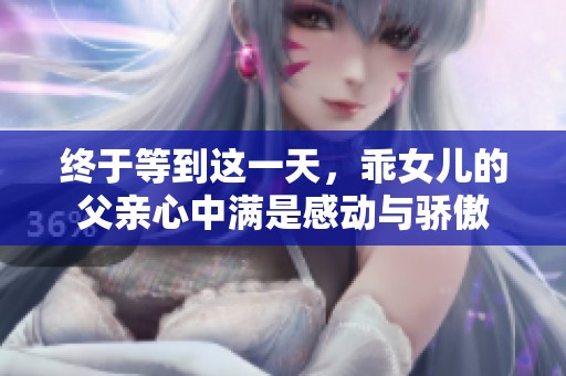 终于等到这一天，乖女儿的父亲心中满是感动与骄傲