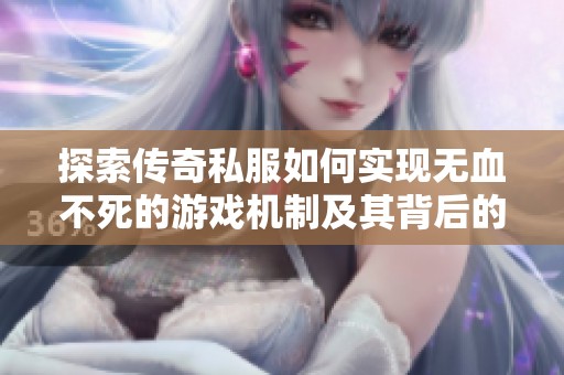 探索传奇私服如何实现无血不死的游戏机制及其背后的玩家热爱因素分析