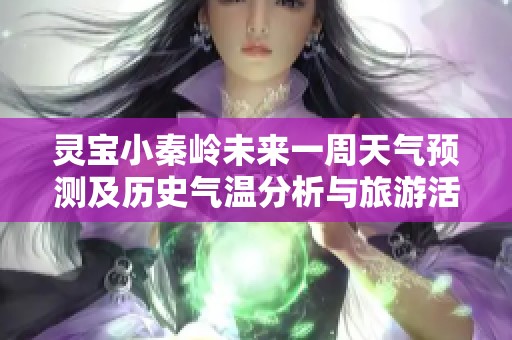 灵宝小秦岭未来一周天气预测及历史气温分析与旅游活动建议