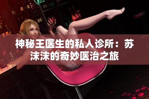 神秘王医生的私人诊所：苏沫沫的奇妙医治之旅