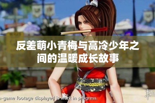 反差萌小青梅与高冷少年之间的温暖成长故事