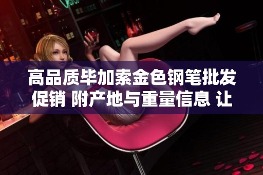 高品质毕加索金色钢笔批发促销 附产地与重量信息 让书写更优雅