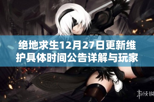 绝地求生12月27日更新维护具体时间公告详解与玩家须知