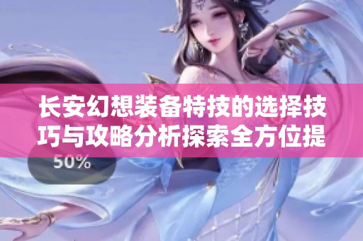 长安幻想装备特技的选择技巧与攻略分析探索全方位提升角色实力的方法