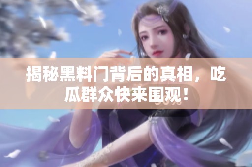 揭秘黑料门背后的真相，吃瓜群众快来围观！