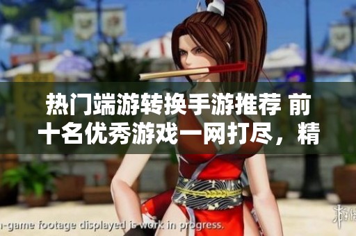 热门端游转换手游推荐 前十名优秀游戏一网打尽，精彩不容错过