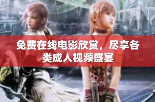 免费在线电影欣赏，尽享各类成人视频盛宴