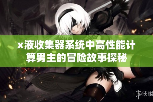 x液收集器系统中高性能计算男主的冒险故事探秘