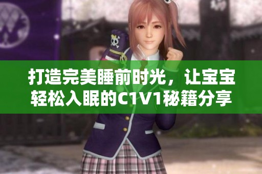 打造完美睡前时光，让宝宝轻松入眠的C1V1秘籍分享