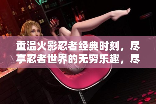 重温火影忍者经典时刻，尽享忍者世界的无穷乐趣，尽在瑞豪游戏网的精彩小游戏中