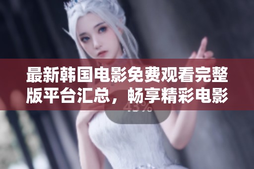 最新韩国电影免费观看完整版平台汇总，畅享精彩电影之夜