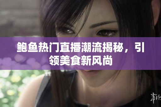 鲍鱼热门直播潮流揭秘，引领美食新风尚